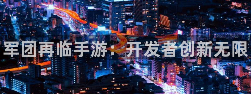 28大神预测神测网：军团再临手游：开发者创新无限