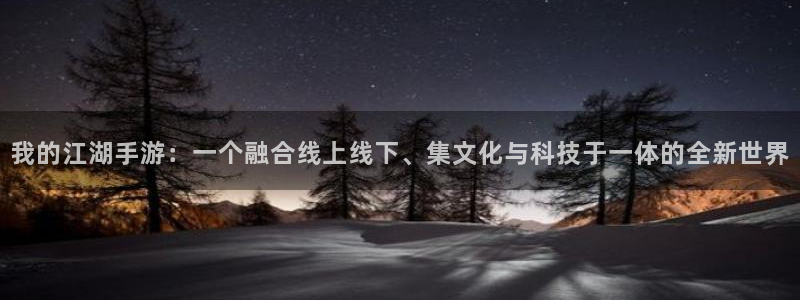 大神28杀：我的江湖手游：一个融合线上线下、集文化与科技于一